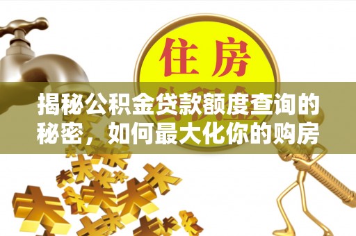 甘谷揭秘公积金贷款额度查询的秘密，如何最大化你的购房资金？
