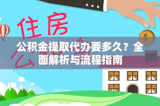 甘谷公积金提取代办要多久？全面解析与流程指南