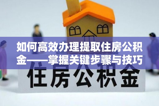 甘谷如何高效办理提取住房公积金——掌握关键步骤与技巧