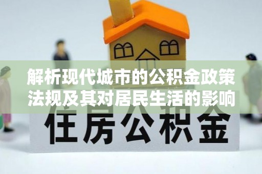甘谷解析现代城市的公积金政策法规及其对居民生活的影响