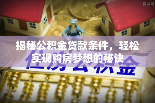甘谷揭秘公积金贷款条件，轻松实现购房梦想的秘诀