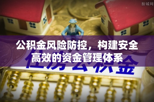 甘谷公积金风险防控，构建安全高效的资金管理体系