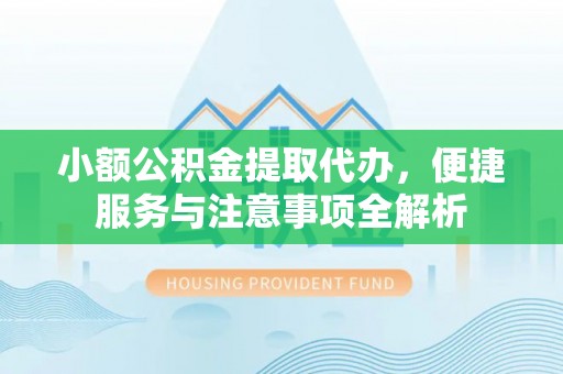 甘谷小额公积金提取代办，便捷服务与注意事项全解析