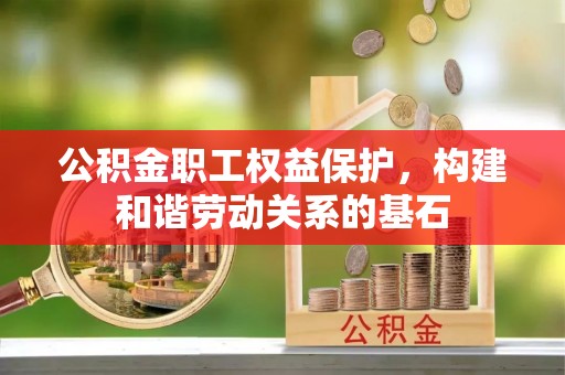 甘谷公积金职工权益保护，构建和谐劳动关系的基石