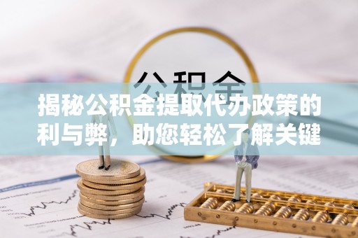 甘谷揭秘公积金提取代办政策的利与弊，助您轻松了解关键要点