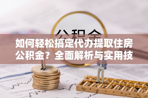 甘谷如何轻松搞定代办提取住房公积金？全面解析与实用技巧