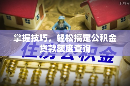 甘谷掌握技巧，轻松搞定公积金贷款额度查询
