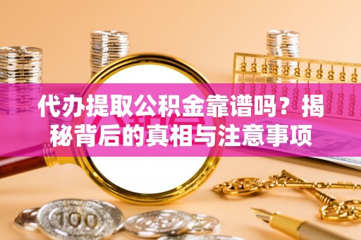 甘谷代办提取公积金靠谱吗？揭秘背后的真相与注意事项