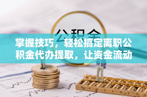 甘谷掌握技巧，轻松搞定离职公积金代办提取，让资金流动更便捷