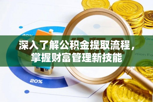 甘谷深入了解公积金提取流程，掌握财富管理新技能