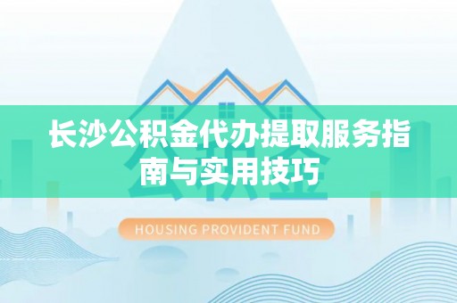 甘谷长沙公积金代办提取服务指南与实用技巧