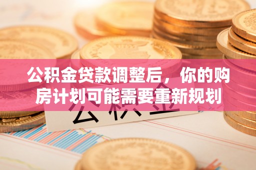 甘谷公积金贷款调整后，你的购房计划可能需要重新规划