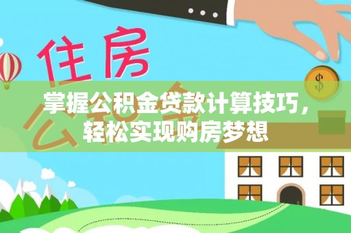 甘谷掌握公积金贷款计算技巧，轻松实现购房梦想