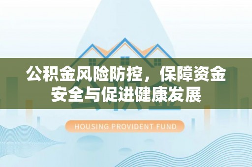 甘谷公积金风险防控，保障资金安全与促进健康发展