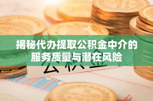 甘谷揭秘代办提取公积金中介的服务质量与潜在风险