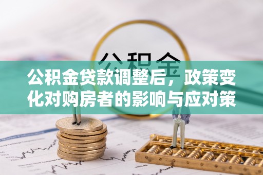甘谷公积金贷款调整后，政策变化对购房者的影响与应对策略