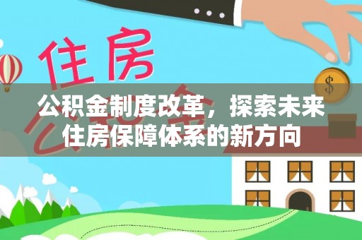 甘谷公积金制度改革，探索未来住房保障体系的新方向
