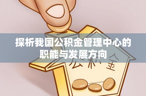 甘谷探析我国公积金管理中心的职能与发展方向