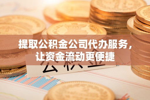 甘谷提取公积金公司代办服务，让资金流动更便捷