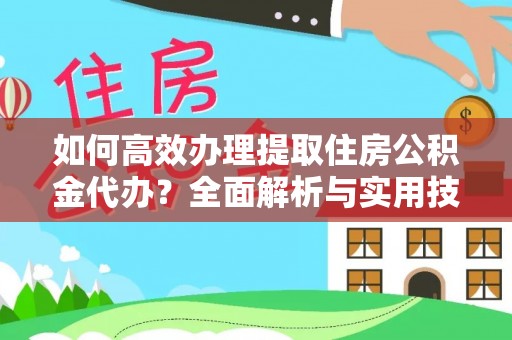 甘谷如何高效办理提取住房公积金代办？全面解析与实用技巧