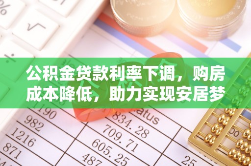 甘谷公积金贷款利率下调，购房成本降低，助力实现安居梦想