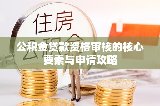 甘谷公积金贷款资格审核的核心要素与申请攻略