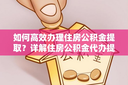 甘谷如何高效办理住房公积金提取？详解住房公积金代办提取流程