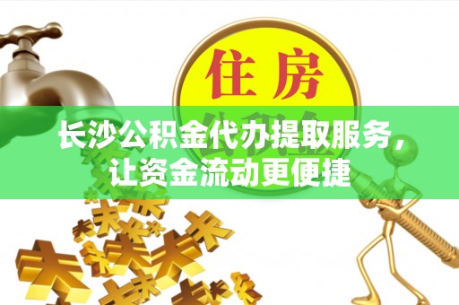 甘谷长沙公积金代办提取服务，让资金流动更便捷