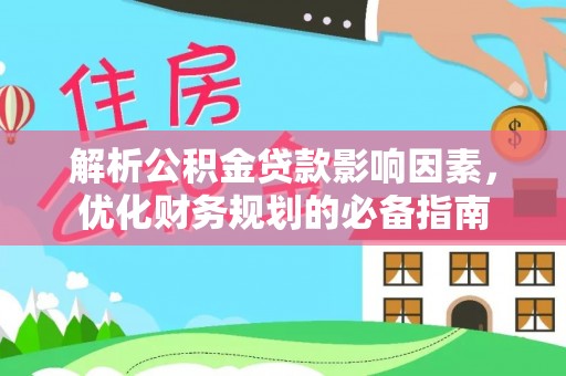 甘谷解析公积金贷款影响因素，优化财务规划的必备指南