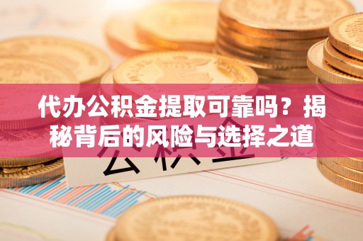 甘谷代办公积金提取可靠吗？揭秘背后的风险与选择之道
