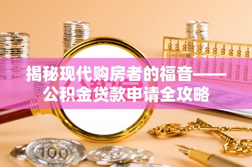 甘谷揭秘现代购房者的福音——公积金贷款申请全攻略