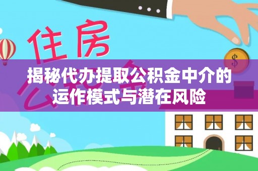 甘谷揭秘代办提取公积金中介的运作模式与潜在风险