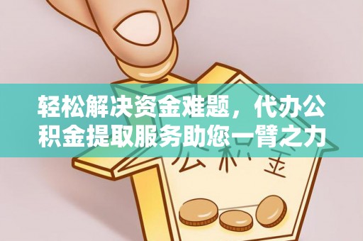 甘谷轻松解决资金难题，代办公积金提取服务助您一臂之力