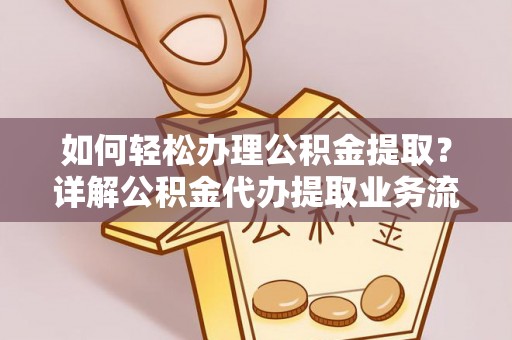 甘谷如何轻松办理公积金提取？详解公积金代办提取业务流程与优势
