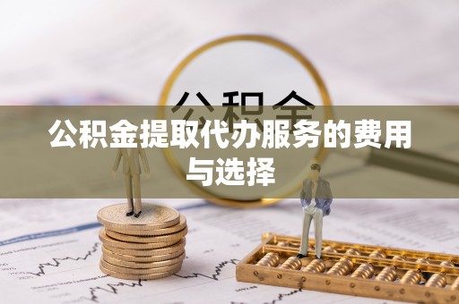 甘谷公积金提取代办服务的费用与选择