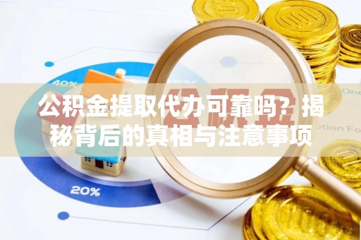 甘谷公积金提取代办可靠吗？揭秘背后的真相与注意事项