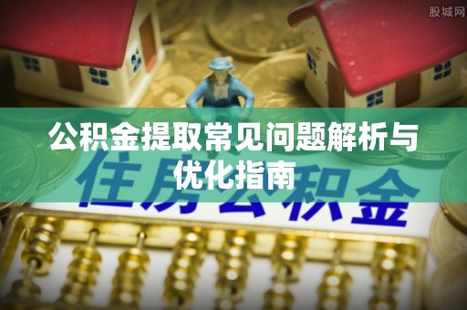 甘谷公积金提取常见问题解析与优化指南