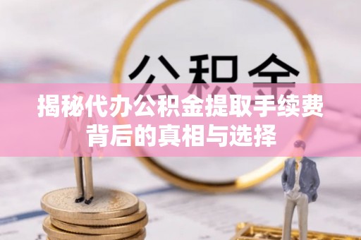 甘谷揭秘代办公积金提取手续费背后的真相与选择