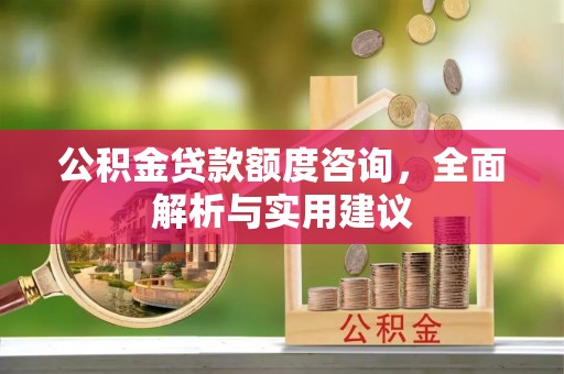 甘谷公积金贷款额度咨询，全面解析与实用建议