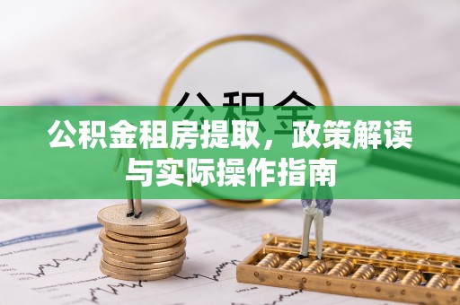 甘谷公积金租房提取，政策解读与实际操作指南