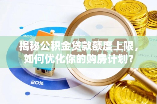 甘谷揭秘公积金贷款额度上限，如何优化你的购房计划？