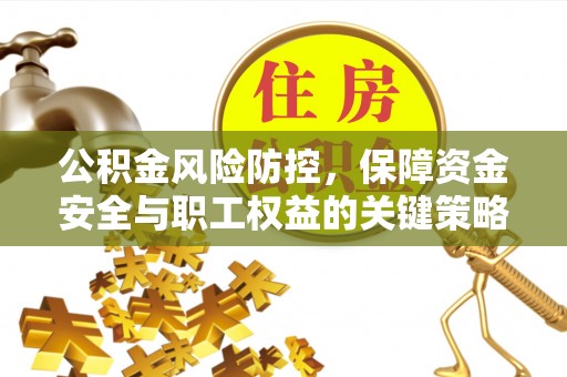 甘谷公积金风险防控，保障资金安全与职工权益的关键策略
