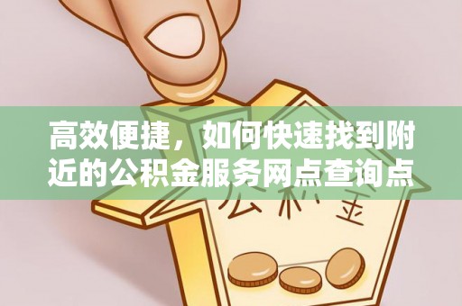 甘谷高效便捷，如何快速找到附近的公积金服务网点查询点