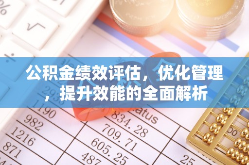 甘谷公积金绩效评估，优化管理，提升效能的全面解析
