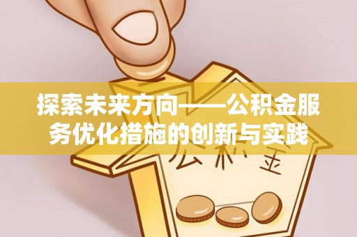 甘谷探索未来方向——公积金服务优化措施的创新与实践