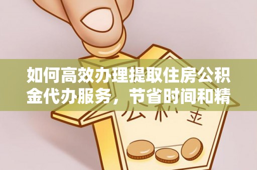 甘谷如何高效办理提取住房公积金代办服务，节省时间和精力