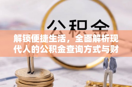 甘谷解锁便捷生活，全面解析现代人的公积金查询方式与财务管理新趋势