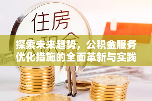 甘谷探索未来趋势，公积金服务优化措施的全面革新与实践