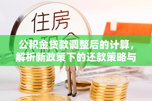 甘谷公积金贷款调整后的计算，解析新政策下的还款策略与财务规划