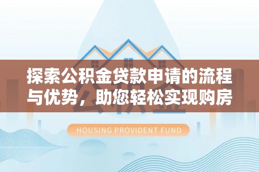 甘谷探索公积金贷款申请的流程与优势，助您轻松实现购房梦想